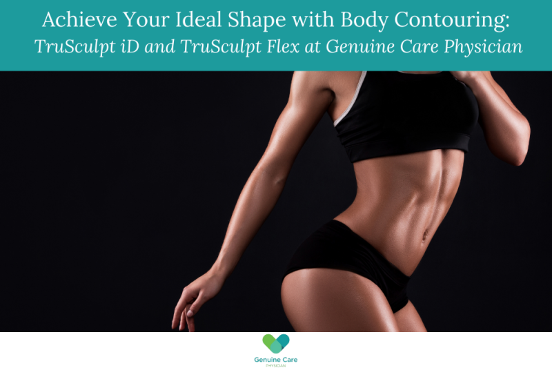 Achieve Your Ideal Shape with Body Contouring TruSculpt iD and TruSculpt Flex at Genuine Care Physician